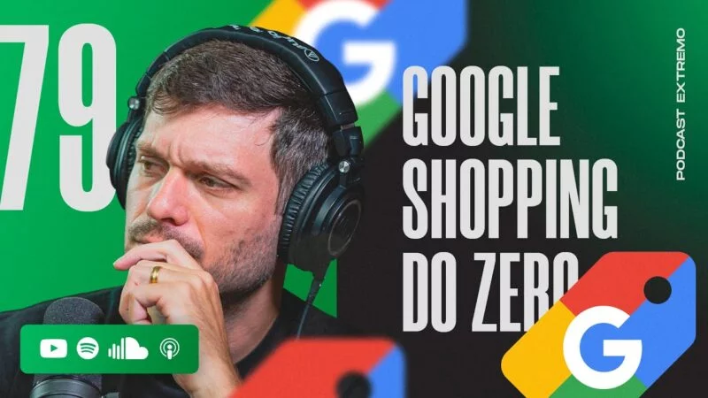 COMO ANUNCIAR NO GOOGLE SHOPPING DO ZERO | PODCAST EXTREMO #79